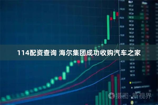114配资查询 海尔集团成功收购汽车之家