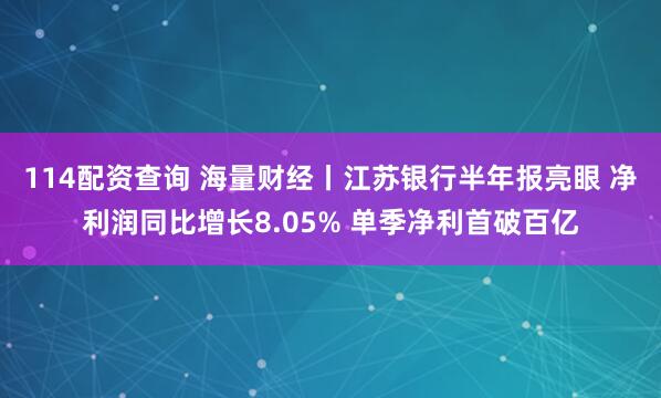 114配资查询 海量财经丨江苏银行半年报亮眼 净利润同比增长8.05% 单季净利首破百亿