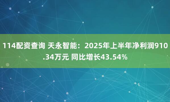 114配资查询 天永智能：2025年上半年净利润910.34万元 同比增长43.54%