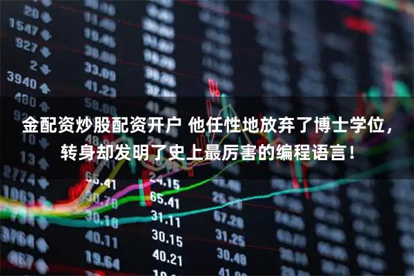 金配资炒股配资开户 他任性地放弃了博士学位，转身却发明了史上最厉害的编程语言！