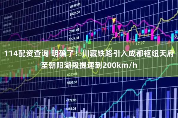 114配资查询 明确了！川藏铁路引入成都枢纽天府至朝阳湖段提速到200km/h