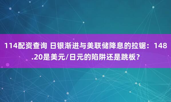 114配资查询 日银渐进与美联储降息的拉锯：148.20是美元/日元的陷阱还是跳板？