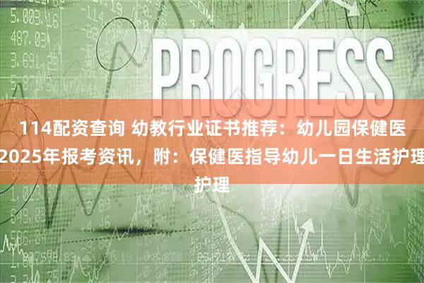 114配资查询 幼教行业证书推荐：幼儿园保健医2025年报考资讯，附：保健医指导幼儿一日生活护理