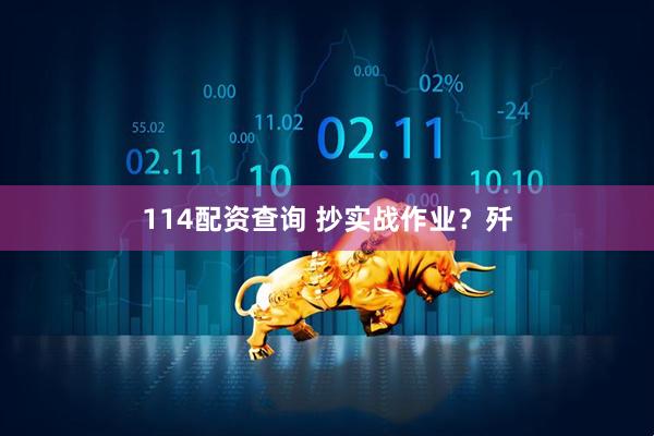 114配资查询 抄实战作业？歼