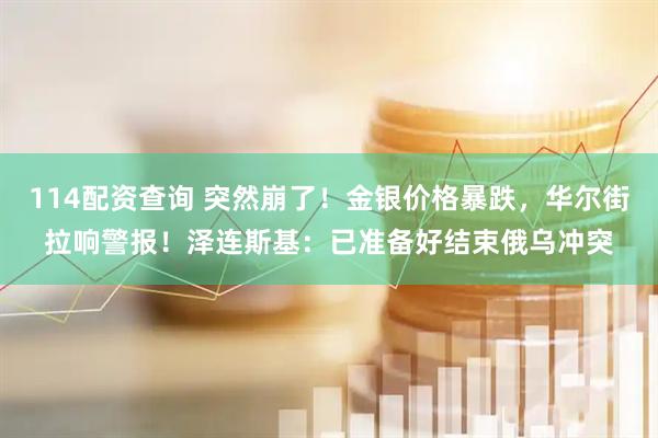114配资查询 突然崩了！金银价格暴跌，华尔街拉响警报！泽连斯基：已准备好结束俄乌冲突