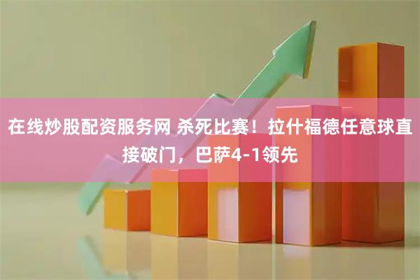 在线炒股配资服务网 杀死比赛！拉什福德任意球直接破门，巴萨4-1领先