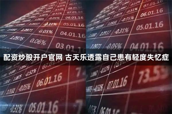 配资炒股开户官网 古天乐透露自己患有轻度失忆症