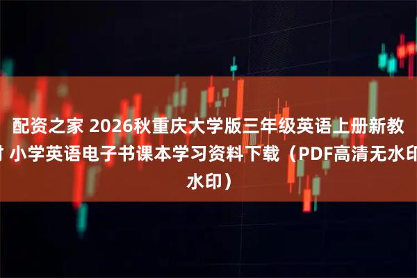 配资之家 2026秋重庆大学版三年级英语上册新教材 小学英语电子书课本学习资料下载（PDF高清无水印）