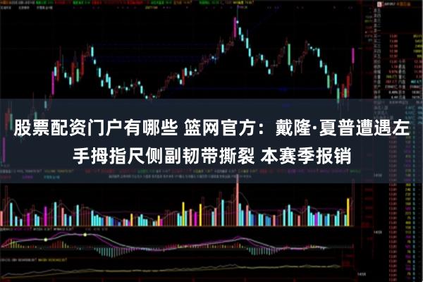 股票配资门户有哪些 篮网官方:戴隆·夏普遭遇左手拇指尺侧副韧带撕裂 本赛季报销