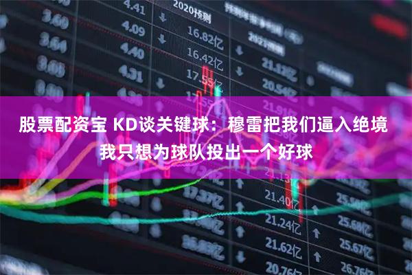 股票配资宝 KD谈关键球:穆雷把我们逼入绝境 我只想为球队投出一个好球