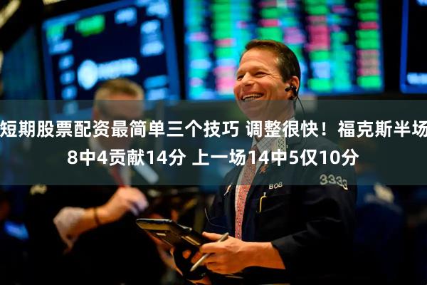短期股票配资最简单三个技巧 调整很快！福克斯半场8中4贡献14分 上一场14中5仅10分