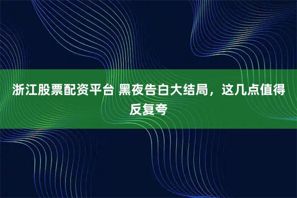 浙江股票配资平台 黑夜告白大结局，这几点值得反复夸