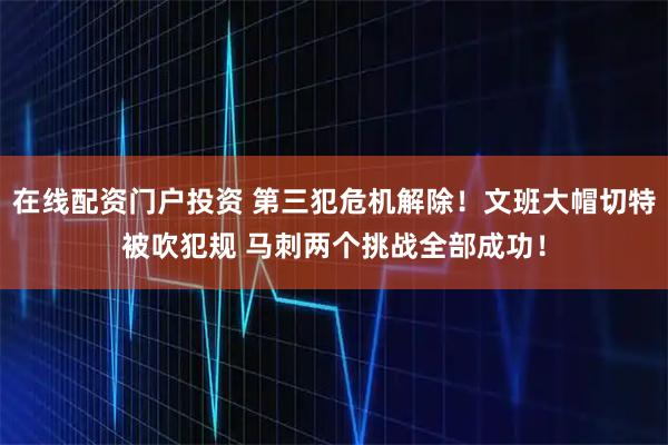在线配资门户投资 第三犯危机解除！文班大帽切特被吹犯规 马刺两个挑战全部成功！