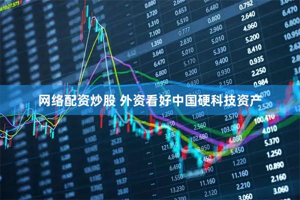 网络配资炒股 外资看好中国硬科技资产