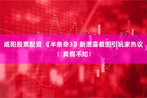 咸阳股票配资 《半条命3》新泄露截图引玩家热议！真假不知！